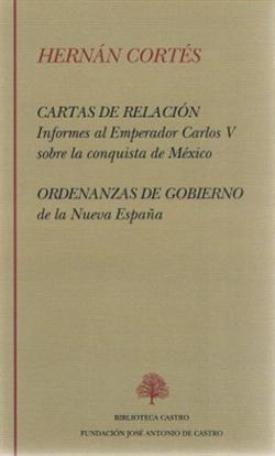 Hernan Cortes. Cartas de Relación y Ordenanzas de Gobierno