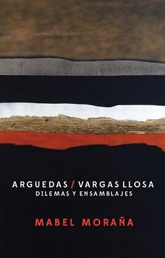 Arguedas / Vargas Llosa. Dilemas y ensamblajes
